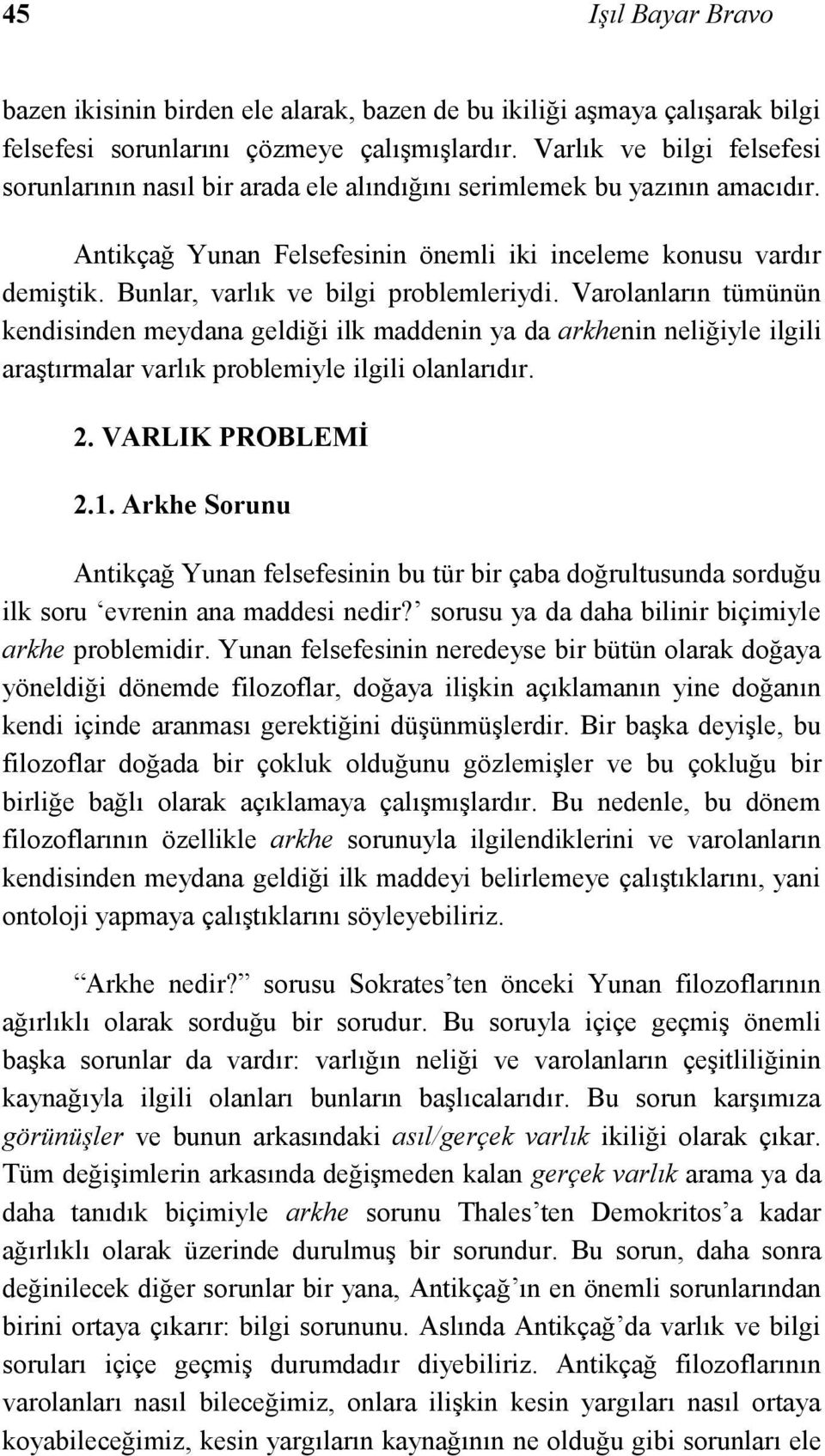 Bunlar, varlık ve bilgi problemleriydi. Varolanların tümünün kendisinden meydana geldiği ilk maddenin ya da arkhenin neliğiyle ilgili araştırmalar varlık problemiyle ilgili olanlarıdır. 2.