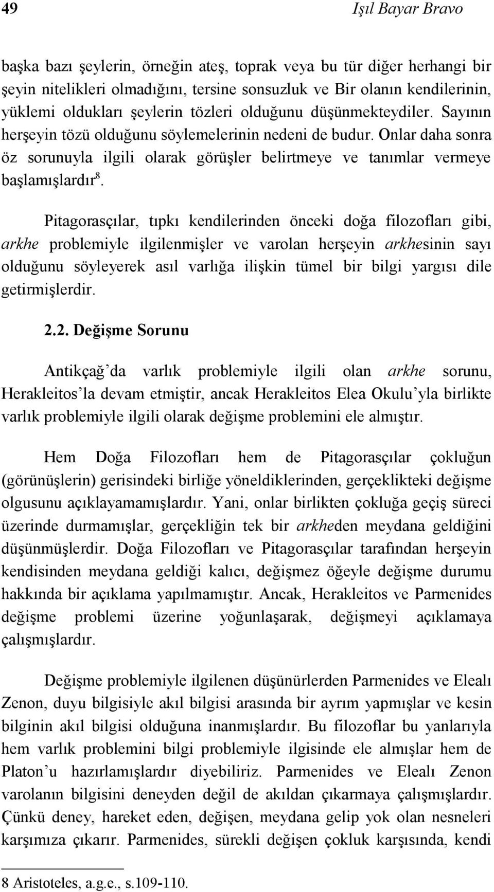 Pitagorasçılar, tıpkı kendilerinden önceki doğa filozofları gibi, arkhe problemiyle ilgilenmişler ve varolan herşeyin arkhesinin sayı olduğunu söyleyerek asıl varlığa ilişkin tümel bir bilgi yargısı