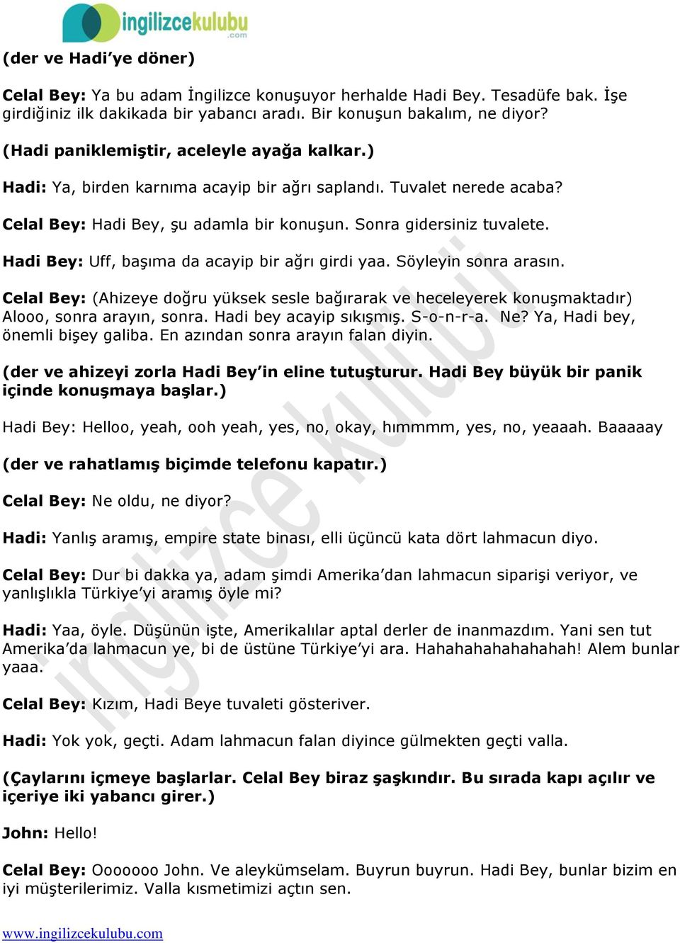 Hadi Bey: Uff, başıma da acayip bir ağrı girdi yaa. Söyleyin sonra arasın. Celal Bey: (Ahizeye doğru yüksek sesle bağırarak ve heceleyerek konuşmaktadır) Alooo, sonra arayın, sonra.