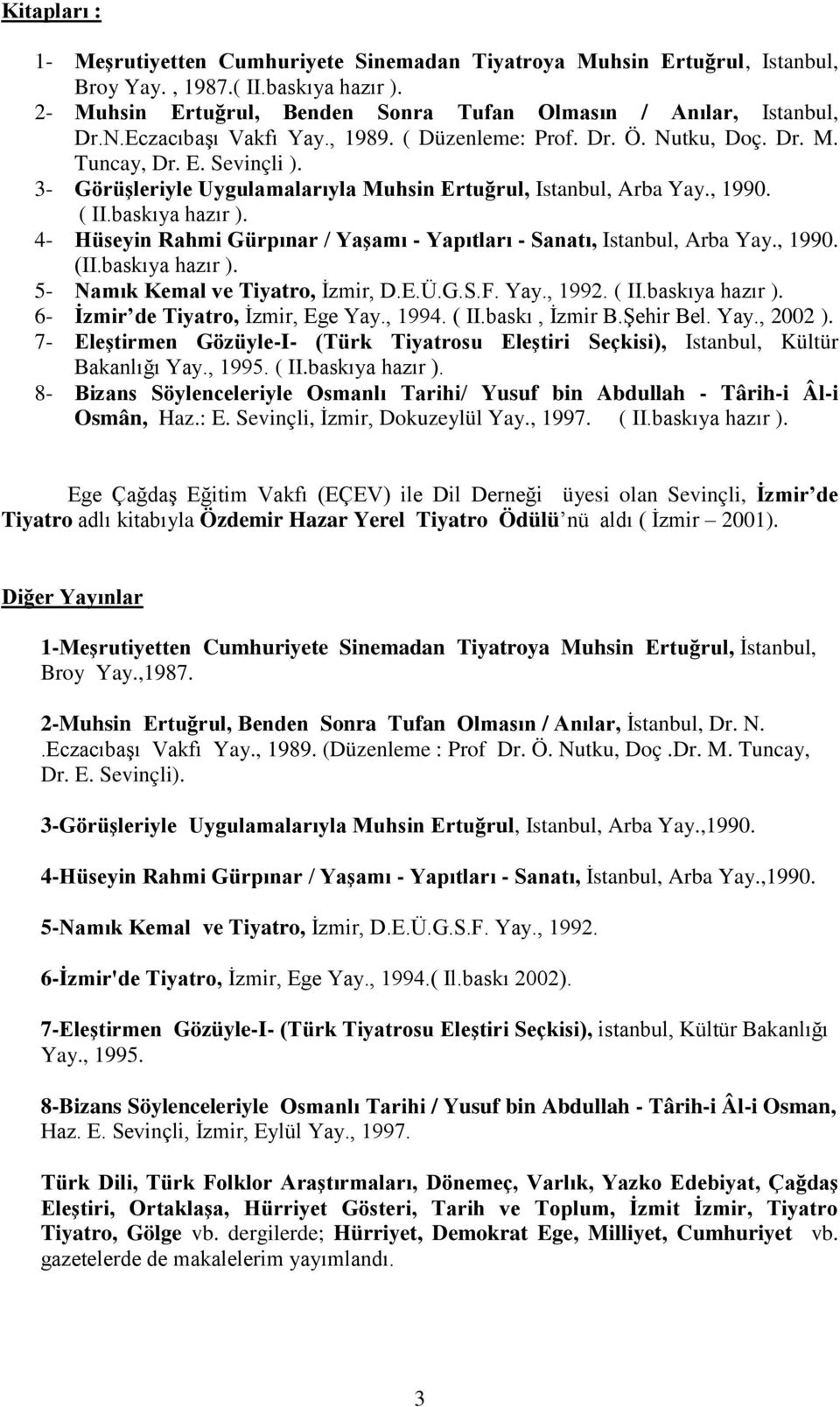 4- Hüseyin Rahmi Gürpınar / Yaşamı - Yapıtları - Sanatı, Istanbul, Arba Yay., 1990. (II.baskıya hazır ). 5- Namık Kemal ve Tiyatro, İzmir, D.E.Ü.G.S.F. Yay., 1992. ( II.baskıya hazır ). 6- İzmir de Tiyatro, İzmir, Ege Yay.