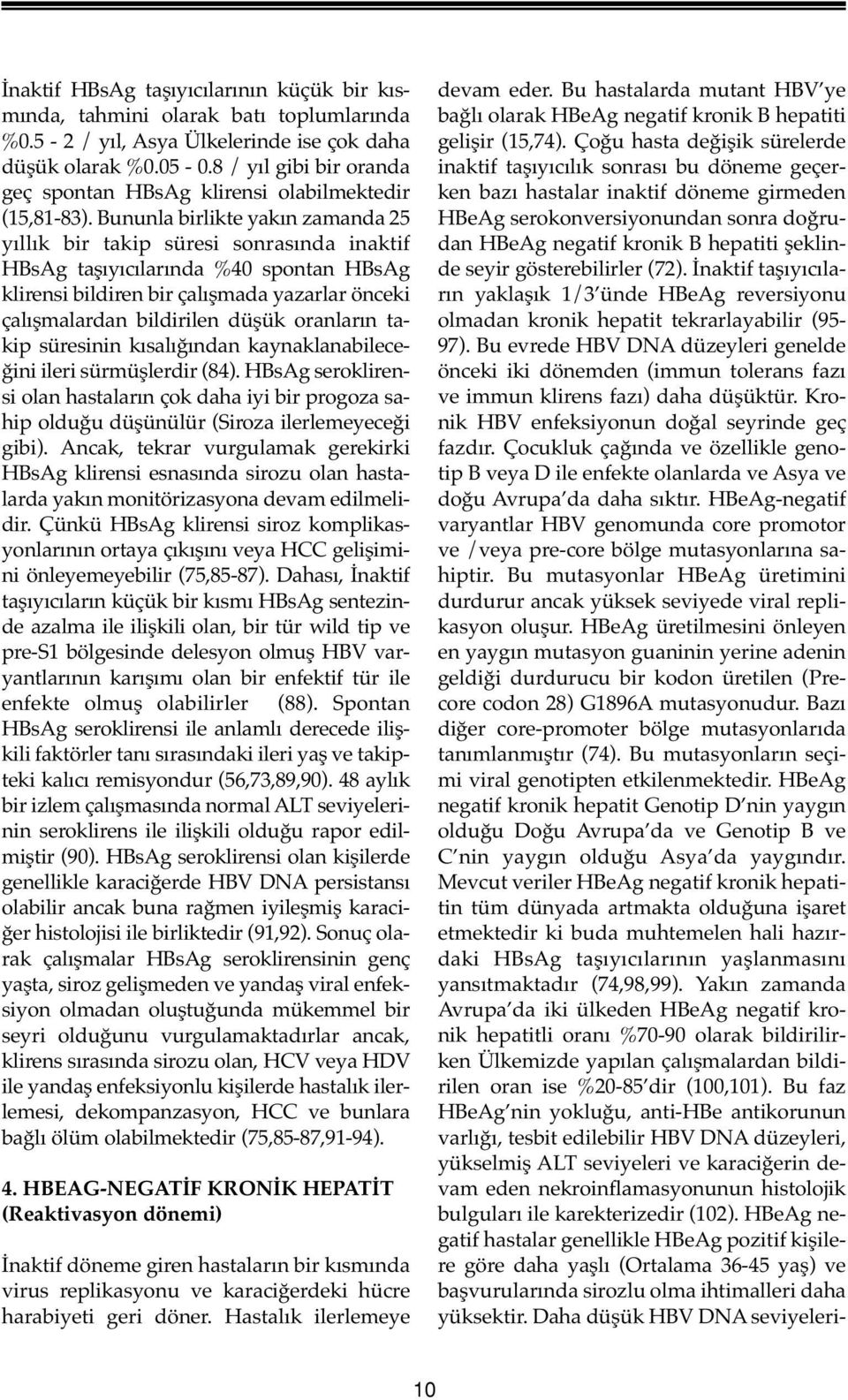 Bununla birlikte yakın zamanda 25 yıllık bir takip süresi sonrasında inaktif HBsAg taşıyıcılarında %40 spontan HBsAg klirensi bildiren bir çalışmada yazarlar önceki çalışmalardan bildirilen düşük