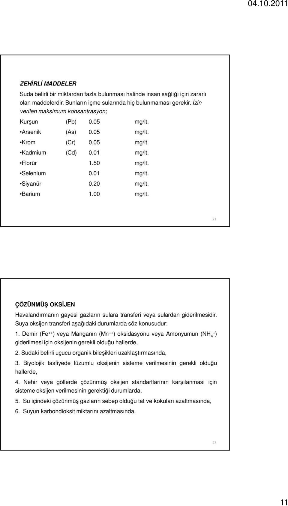 Barium 1.00 mg/lt. 21 ÇÖZÜNMÜŞ OKSİJEN Havalandırmanın gayesi gazların sulara transferi veya sulardan giderilmesidir. Suya oksijen transferi aşağıdaki durumlarda söz konusudur: 1.