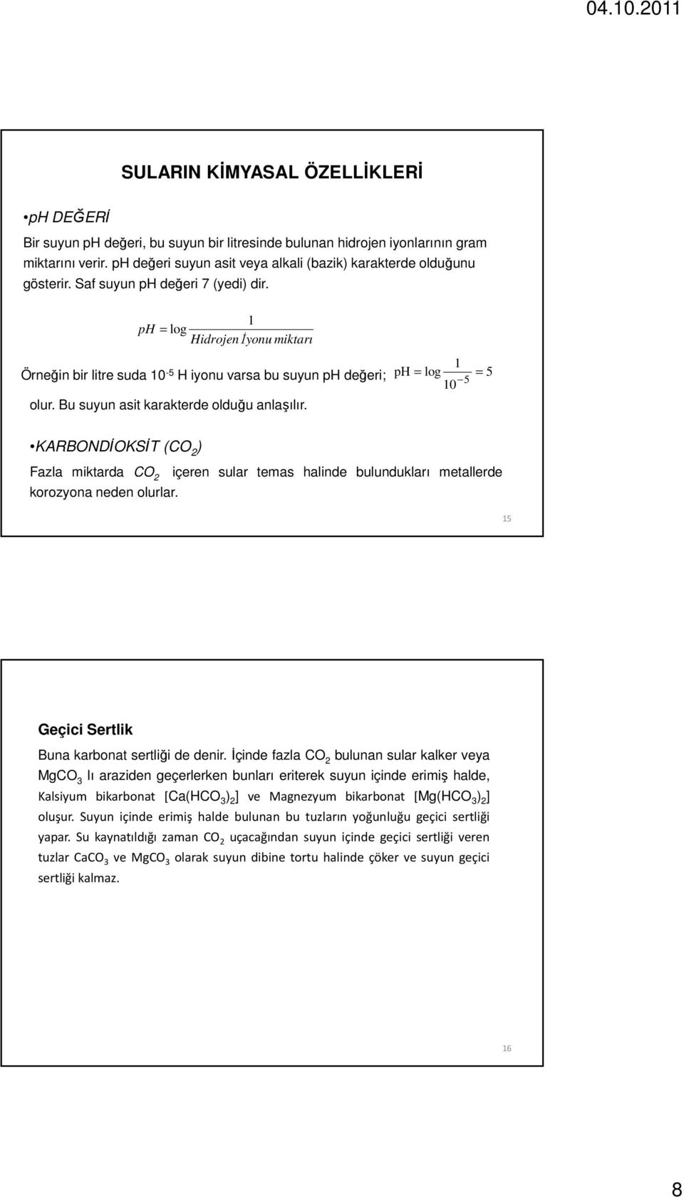 1 ph = log Hidrojen İyonu miktarı 1 Örneğin bir litre suda 10-5 H iyonu varsa bu suyun ph değeri; ph = log 5 5 10 = olur. Bu suyun asit karakterde olduğu anlaşılır.