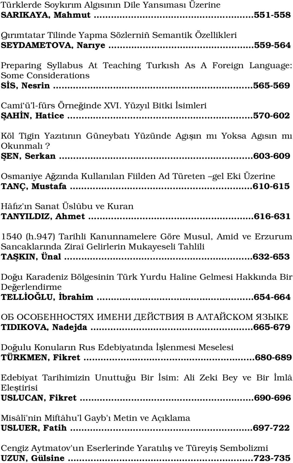 565-569 Cami ü l-fürs Örneğinde XVI. Yüzyıl Bitki İsimleri ŞAHİN, Hatice.. 570-602 Köl Tigin Yazıtının Güneybatı Yüzünde Agışın mı Yoksa Agısın mı Okunmalı? ŞEN, Serkan.