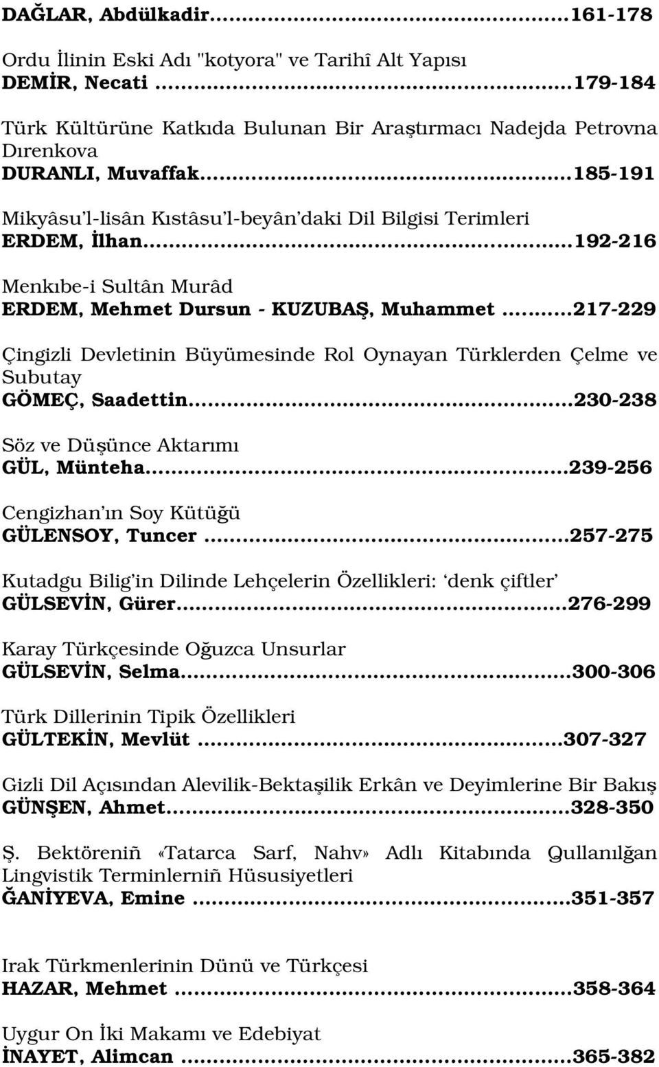 . 217-229 Çingizli Devletinin Büyümesinde Rol Oynayan Türklerden Çelme ve Subutay GÖMEÇ, Saadettin 230-238 Söz ve Düşünce Aktarımı GÜL, Münteha 239-256 Cengizhan ın Soy Kütüğü GÜLENSOY, Tuncer