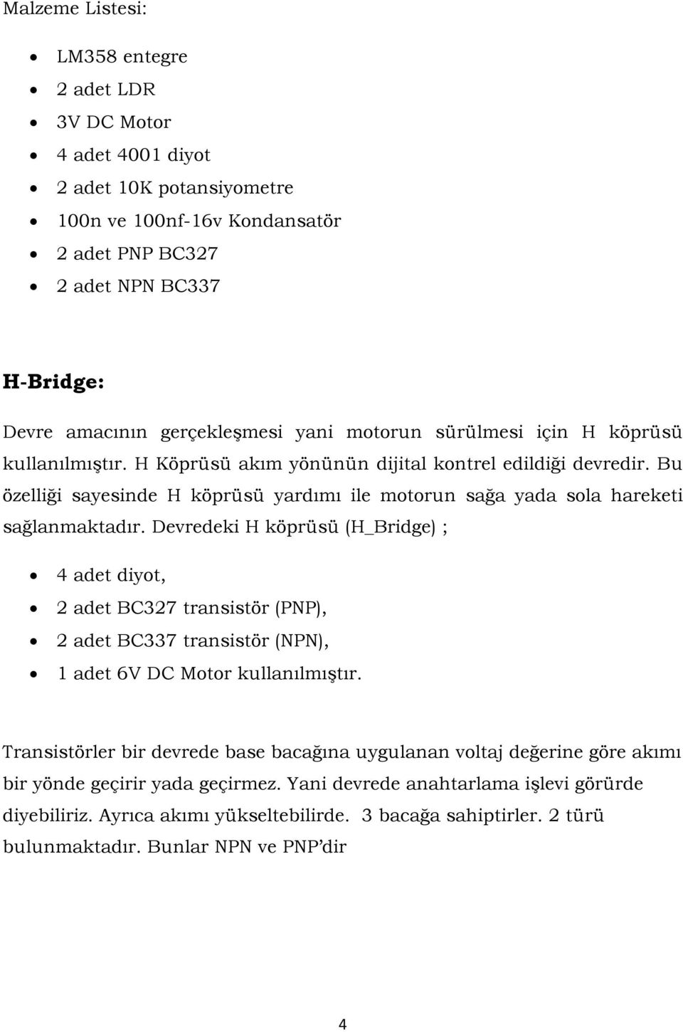 Bu özelliği sayesinde H köprüsü yardımı ile motorun sağa yada sola hareketi sağlanmaktadır.