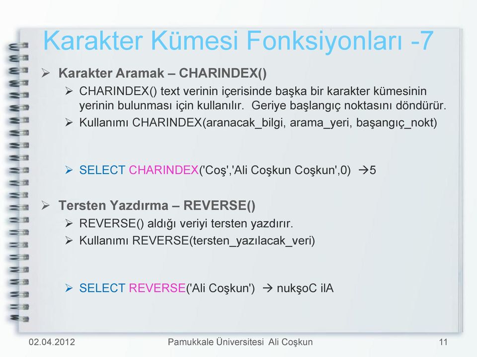 Kullanımı CHARINDEX(aranacak_bilgi, arama_yeri, başangıç_nokt) SELECT CHARINDEX('Coş','Ali Coşkun Coşkun',0) 5