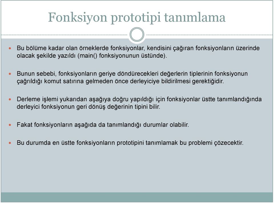 Bunun sebebi, fonksiyonların geriye döndürecekleri değerlerin tiplerinin fonksiyonun çağrıldığı komut satırına gelmeden önce derleyiciye bildirilmesi