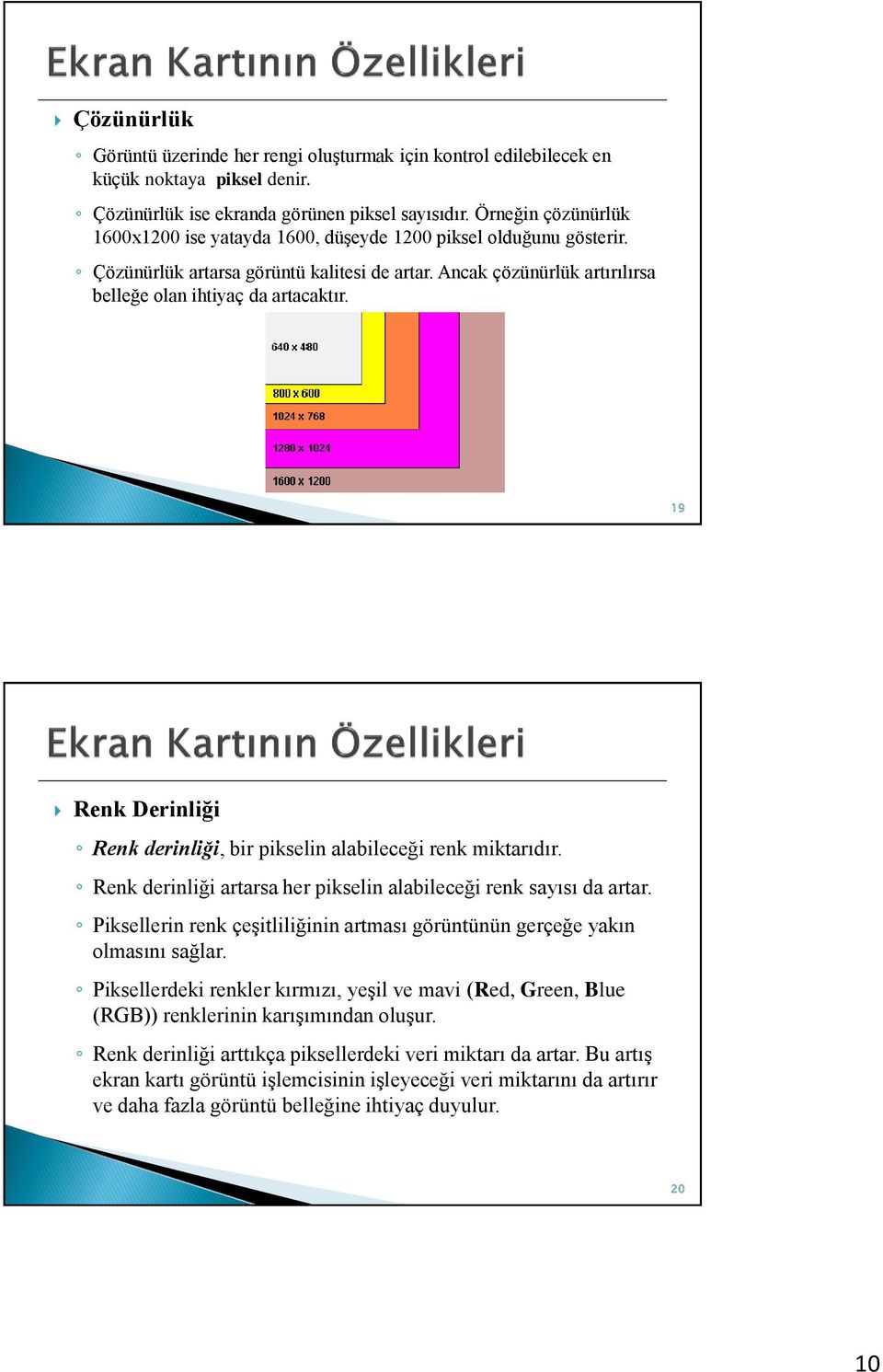 19 Renk Derinliği Renk derinliği, bir pikselin alabileceği renk miktarıdır. Renk derinliği artarsa her pikselin alabileceği renk sayısı da artar.