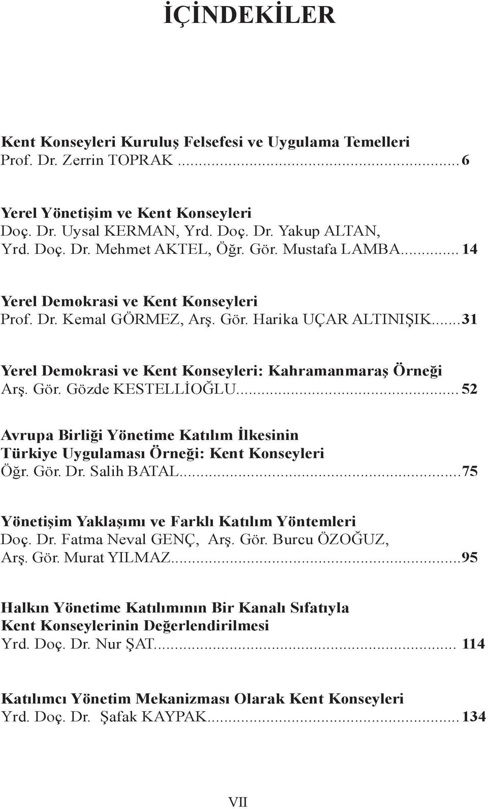 .. 52 Avrupa Birliği Yönetime Katılım İlkesinin Türkiye Uygulaması Örneği: Kent Konseyleri Öğr. Gör. Dr. Salih BATAL...75 Yönetişim Yaklaşımı ve Farklı Katılım Yöntemleri Doç. Dr. Fatma Neval GENÇ, Arş.
