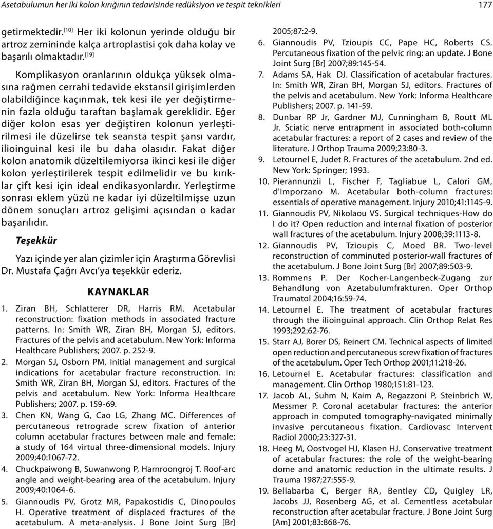 [19] Komplikasyon oranlarının oldukça yüksek olmasına rağmen cerrahi tedavide ekstansil girişimlerden olabildiğince kaçınmak, tek kesi ile yer değiştirmenin fazla olduğu taraftan başlamak gereklidir.