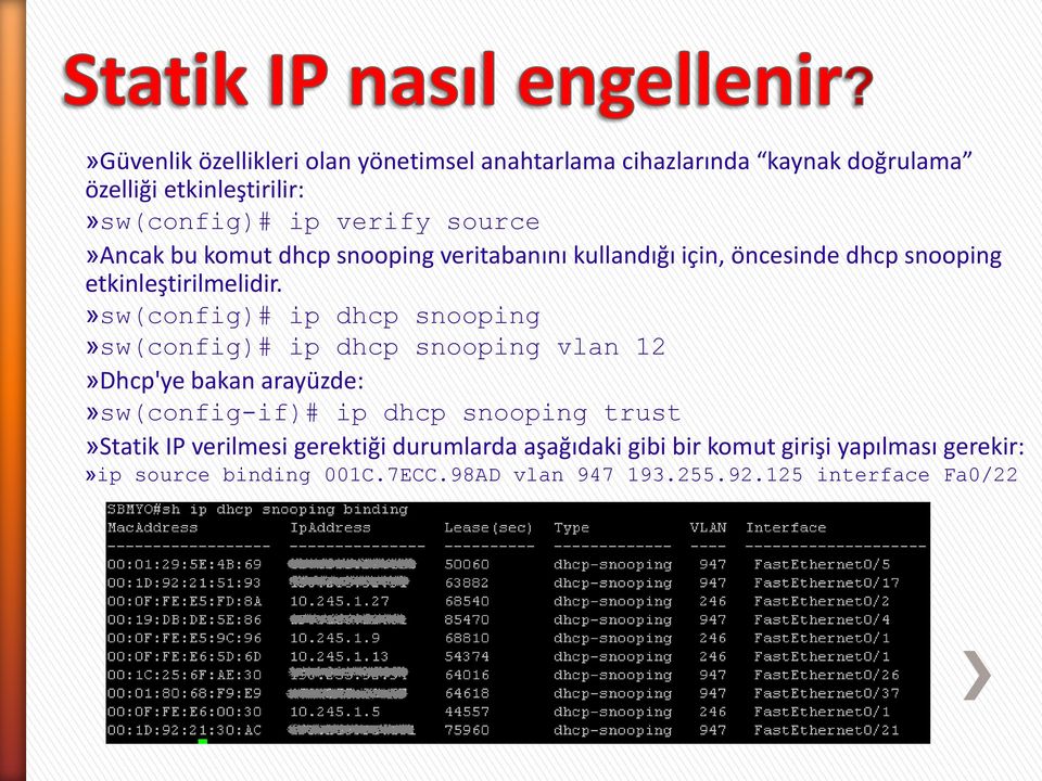 »sw(config)# ip dhcp snooping»sw(config)# ip dhcp snooping vlan 12»Dhcp'ye bakan arayüzde:»sw(config-if)# ip dhcp snooping