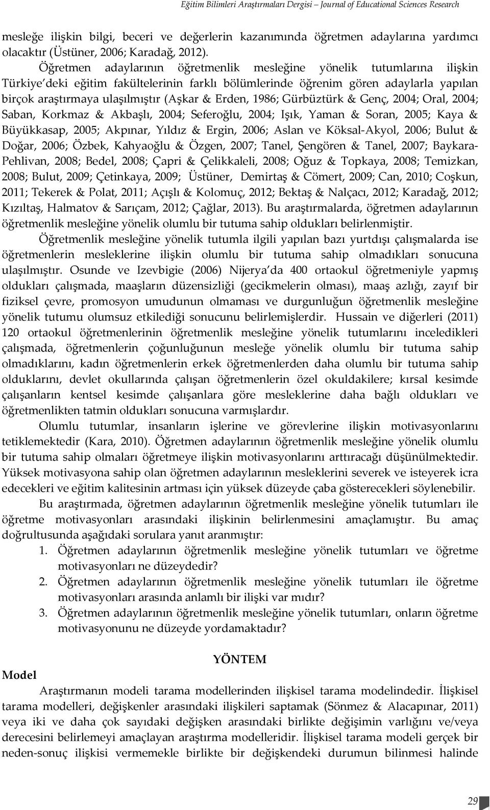 Öğretmen adaylarının öğretmenlik mesleğine yönelik tutumlarına ilişkin Türkiye deki eğitim fakültelerinin farklı bölümlerinde öğrenim gören adaylarla yapılan birçok araştırmaya ulaşılmıştır (Aşkar &
