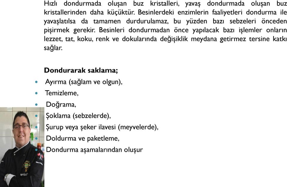 Besinleri dondurmadan önce yapılacak bazı işlemler onların lezzet, tat, koku, renk ve dokularında değişiklik meydana getirmez tersine katkı