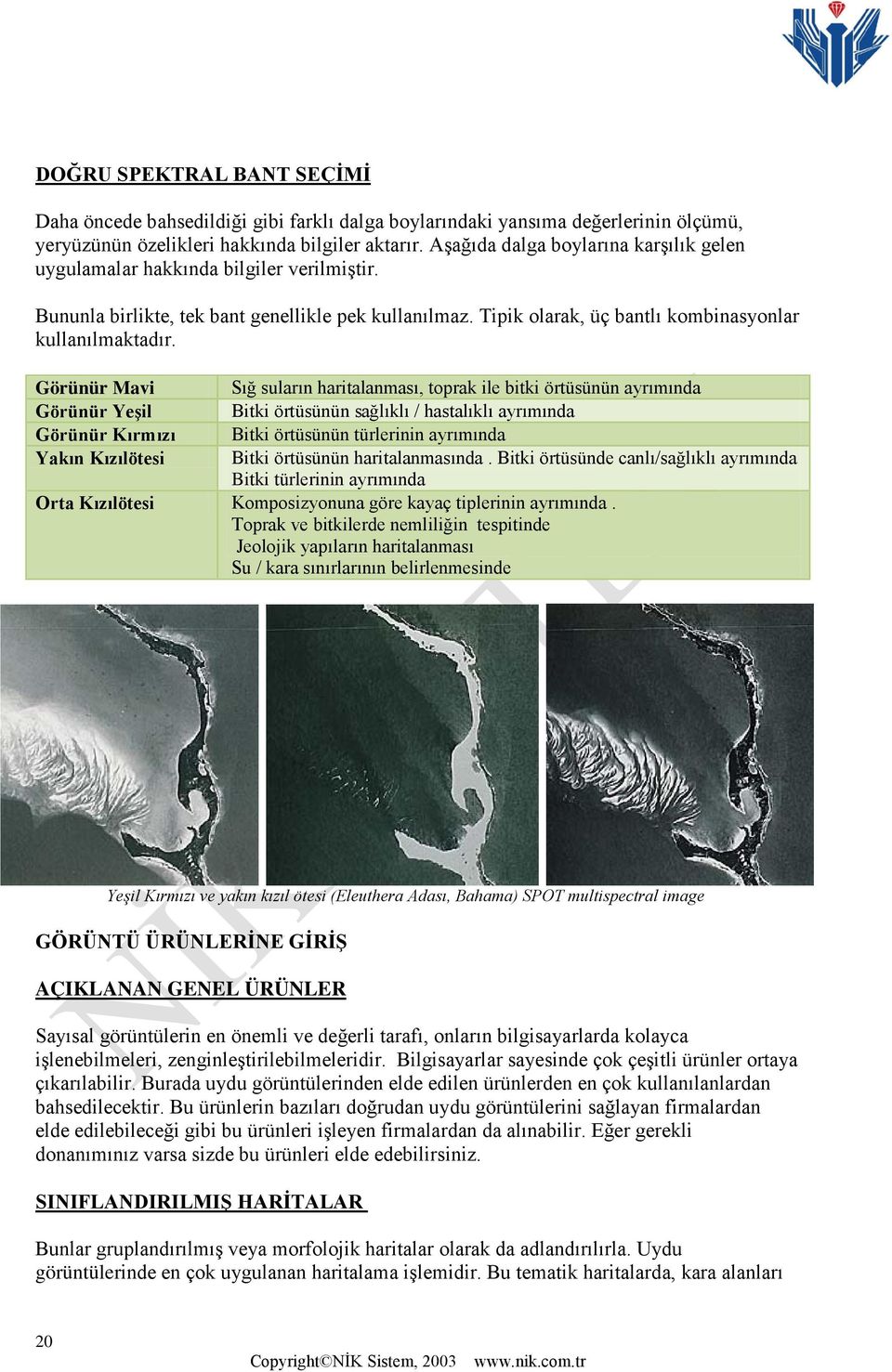 Görünür Mavi Görünür Yeşil Görünür Kırmızı Yakın Kızılötesi Sığ suların haritalanması, toprak ile bitki örtüsünün ayrımında Bitki örtüsünün sağlıklı / hastalıklı ayrımında Bitki örtüsünün türlerinin