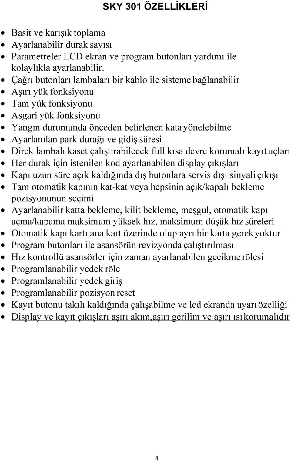 ve gidiş süresi Direk lambalı kaset çalıştırabilecek full kısa devre korumalı kayıt uçları Her durak için istenilen kod ayarlanabilen display çıkışları Kapı uzun süre açık kaldığında dış butonlara