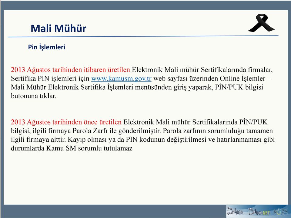 2013 Ağustos tarihinden önce üretilen Elektronik Mali mühür Sertifikalarında PİN/PUK bilgisi, ilgili firmaya Parola Zarfı ile gönderilmiştir.