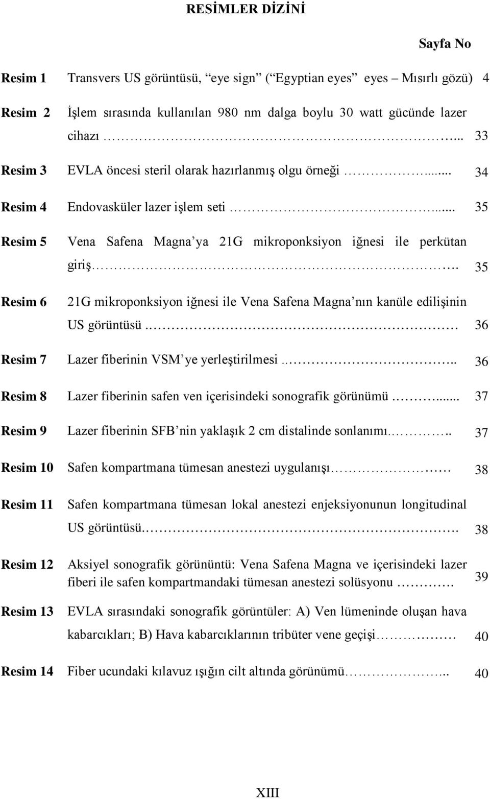 35 21G mikroponksiyon iğnesi ile Vena Safena Magna nın kanüle edilişinin US görüntüsü. 36 Resim 7 Lazer fiberinin VSM ye yerleştirilmesi.