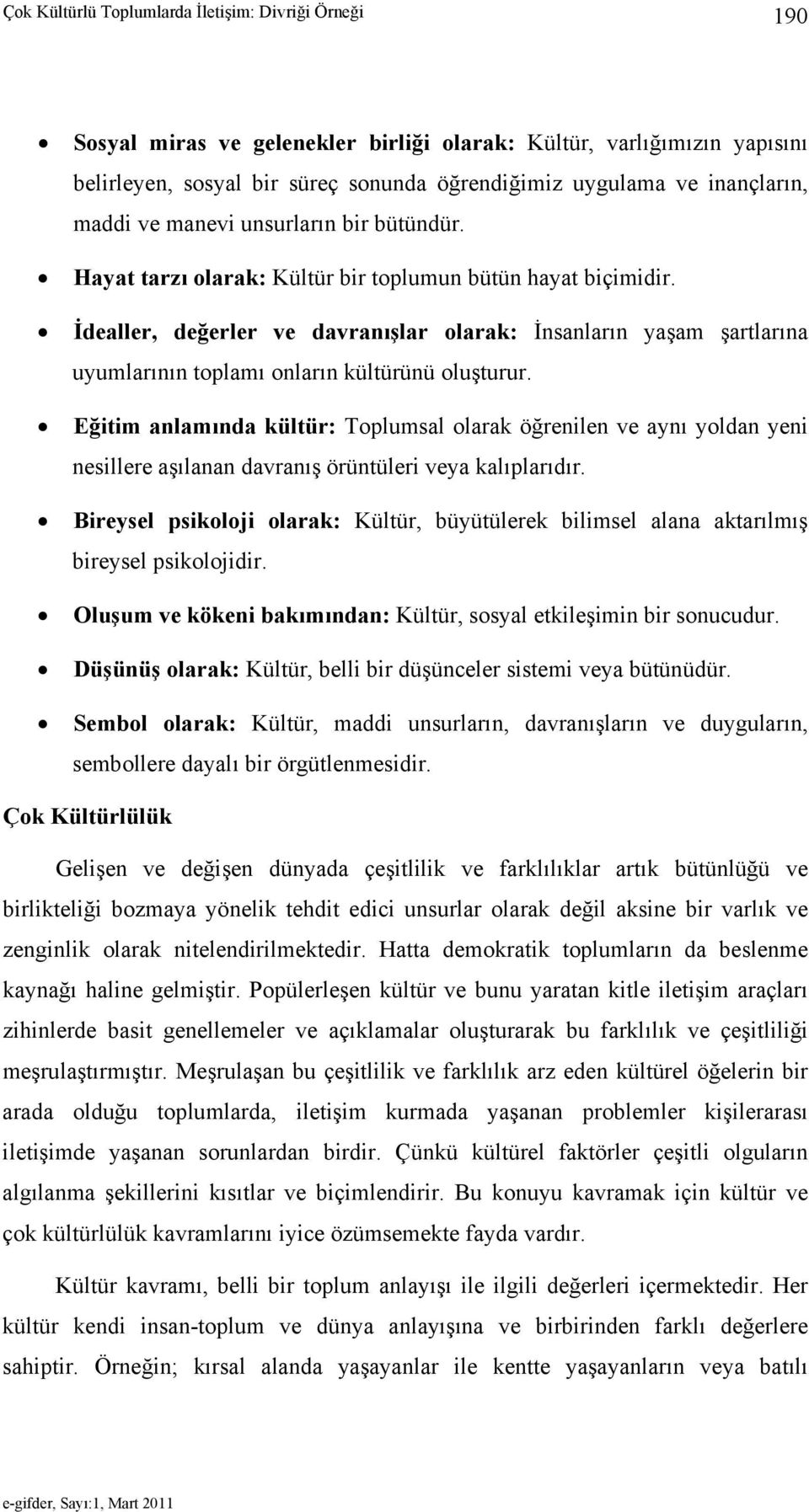 İdealler, değerler ve davranışlar olarak: İnsanların yaşam şartlarına uyumlarının toplamı onların kültürünü oluşturur.