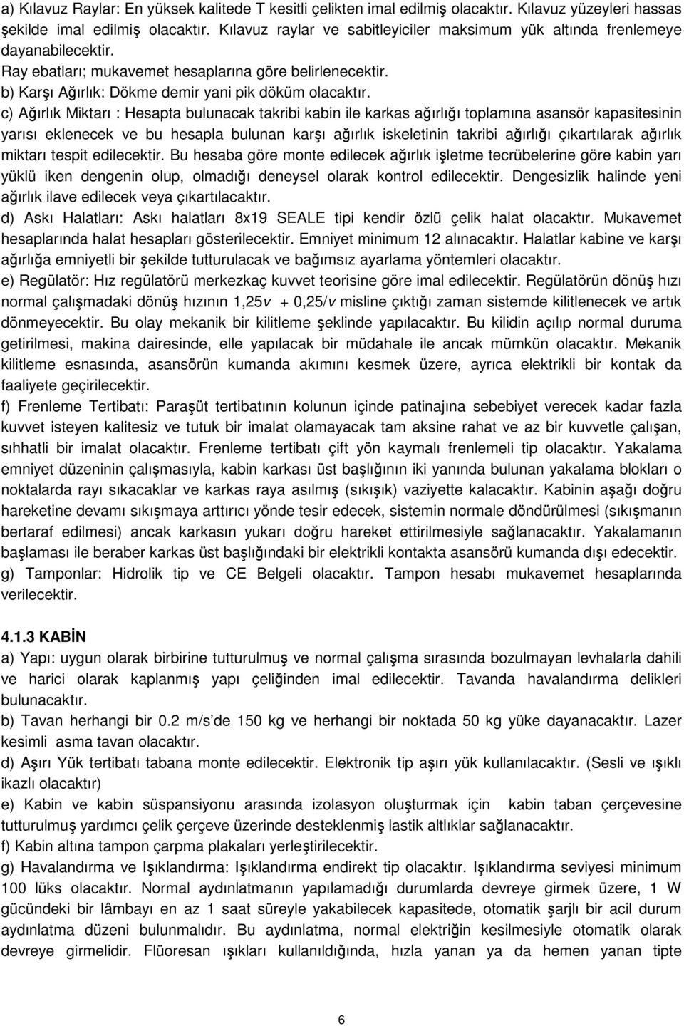 c) Ağırlık Miktarı : Hesapta bulunacak takribi kabin ile karkas ağırlığı toplamına asansör kapasitesinin yarısı eklenecek ve bu hesapla bulunan karşı ağırlık iskeletinin takribi ağırlığı çıkartılarak