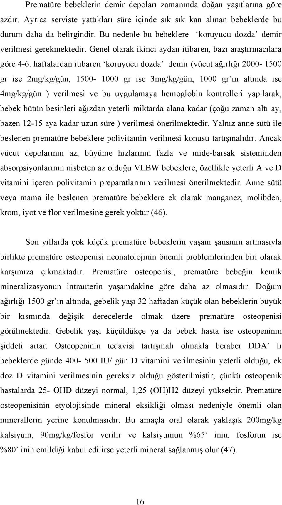 haftalardan itibaren koruyucu dozda demir (vücut ağırlığı 2000-1500 gr ise 2mg/kg/gün, 1500-1000 gr ise 3mg/kg/gün, 1000 gr ın altında ise 4mg/kg/gün ) verilmesi ve bu uygulamaya hemoglobin