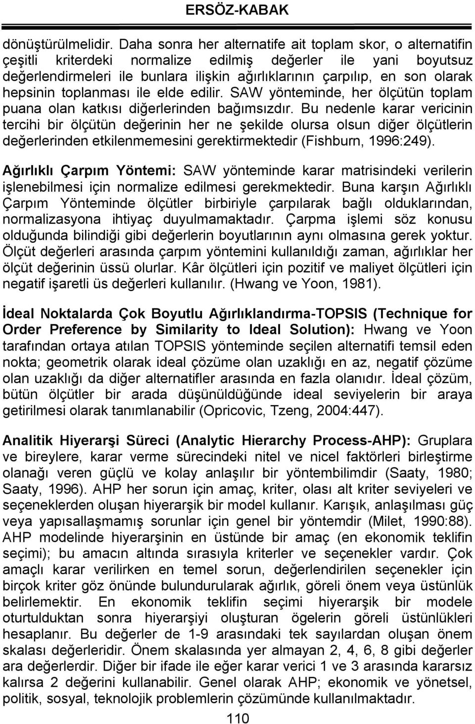 hepsinin toplanması ile elde edilir. SAW yönteminde, her ölçütün toplam puana olan katkısı diğerlerinden bağımsızdır.