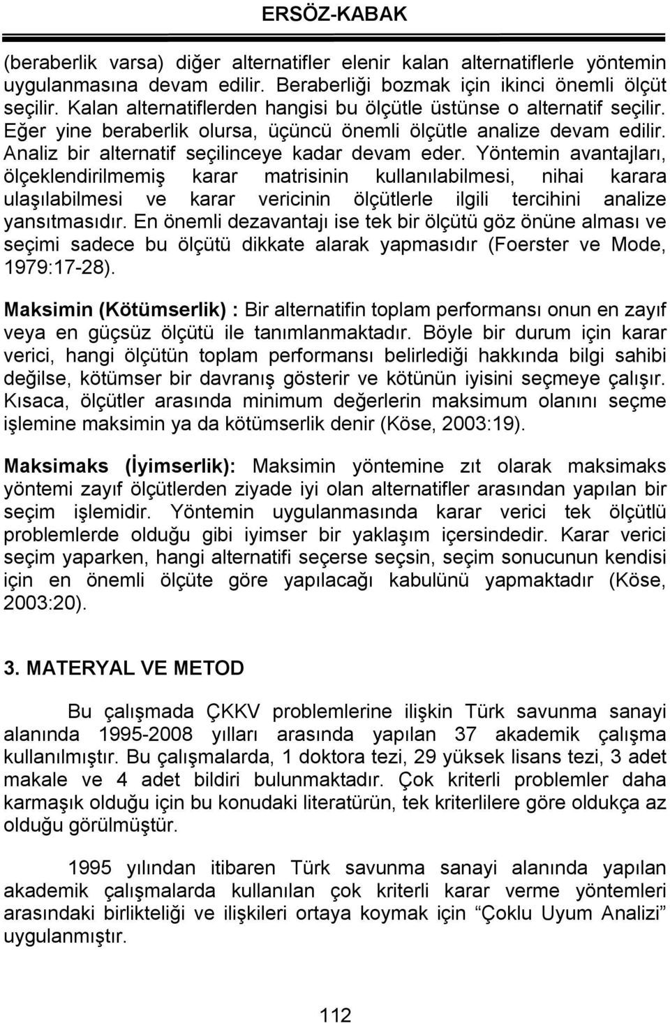 Yöntemin avantajları, ölçeklendirilmemiş karar matrisinin kullanılabilmesi, nihai karara ulaşılabilmesi ve karar vericinin ölçütlerle ilgili tercihini analize yansıtmasıdır.