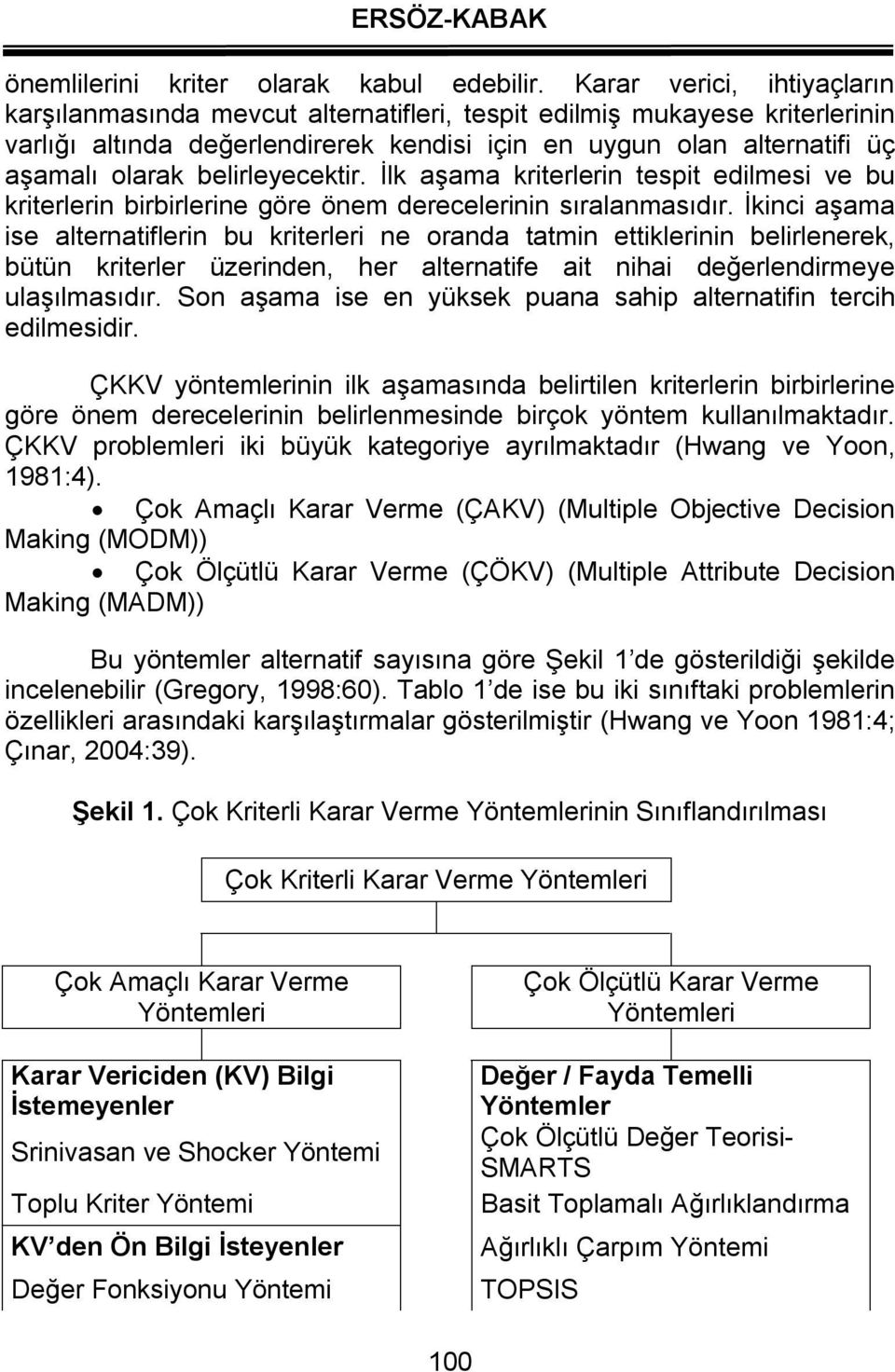 belirleyecektir. İlk aşama kriterlerin tespit edilmesi ve bu kriterlerin birbirlerine göre önem derecelerinin sıralanmasıdır.