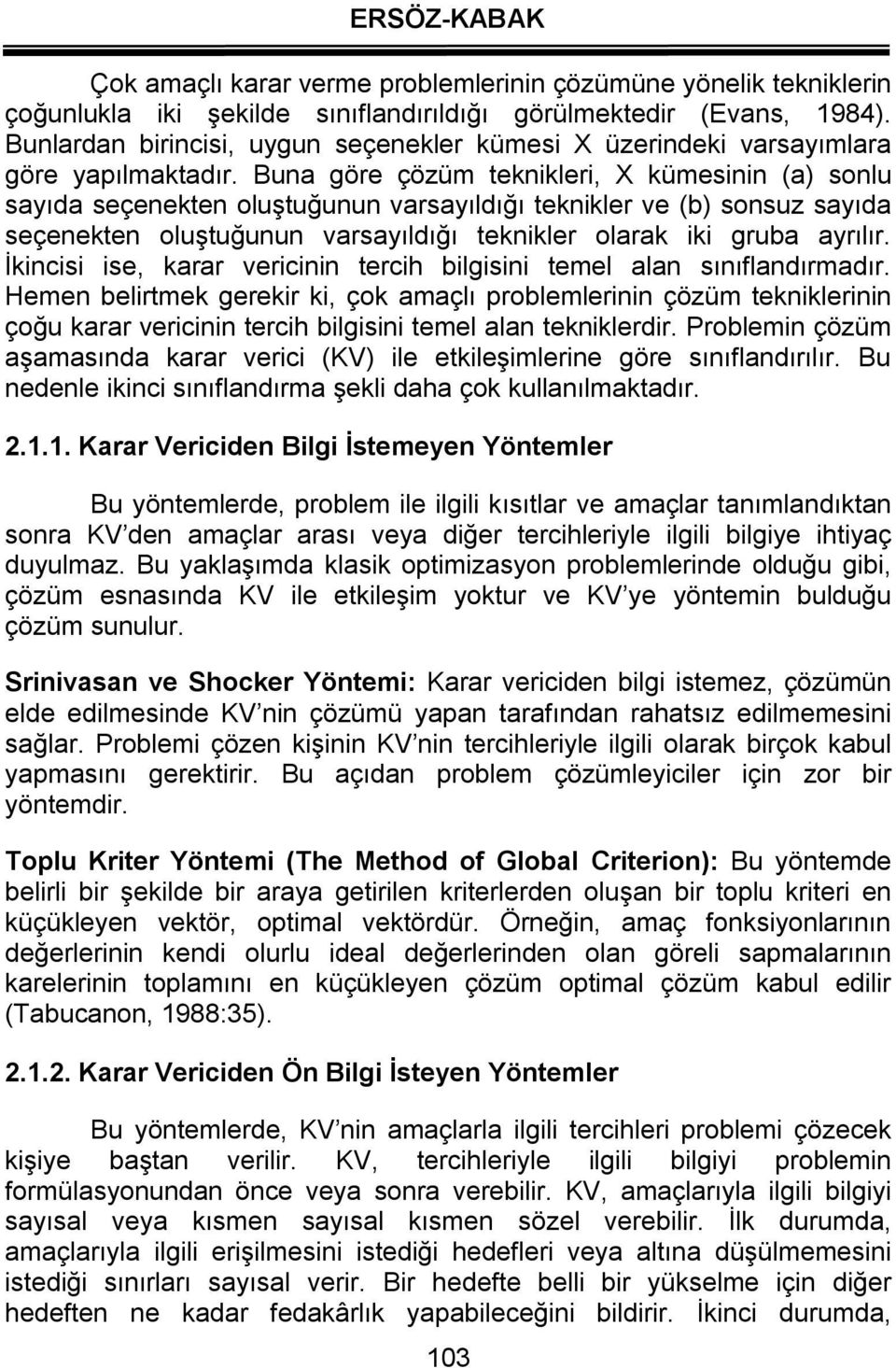 Buna göre çözüm teknikleri, X kümesinin (a) sonlu sayıda seçenekten oluştuğunun varsayıldığı teknikler ve (b) sonsuz sayıda seçenekten oluştuğunun varsayıldığı teknikler olarak iki gruba ayrılır.