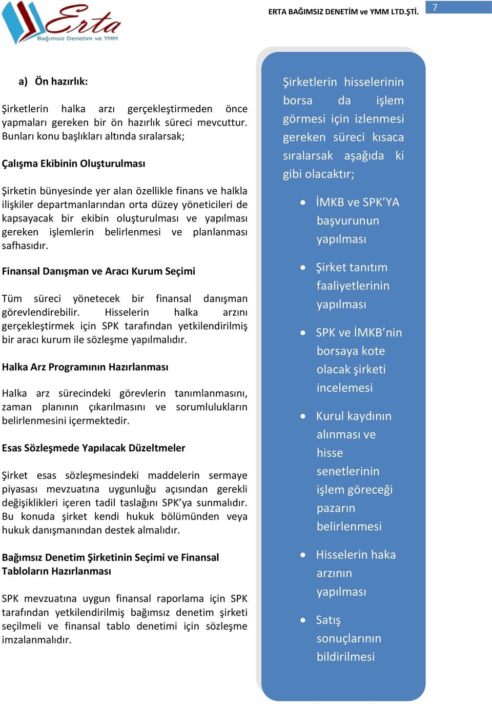 bir ekibin oluşturulması ve yapılması gereken işlemlerin belirlenmesi ve planlanması safhasıdır. Finansal Danışman ve Aracı Kurum Seçimi Tüm süreci yönetecek bir finansal danışman görevlendirebilir.