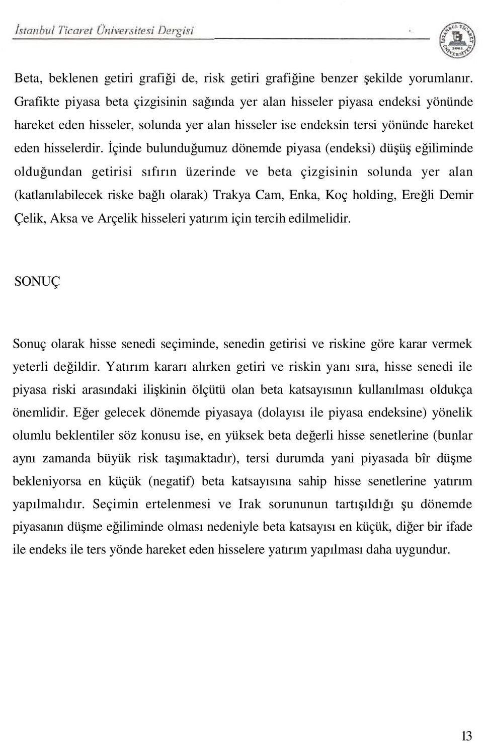 İçinde bulunduğumuz dönemde piyasa (endeksi) düşüş eğiliminde olduğundan getirisi sıfırın üzerinde ve beta çizgisinin solunda yer alan (katlanılabilecek riske bağlı olarak) Trakya Cam, Enka, Koç