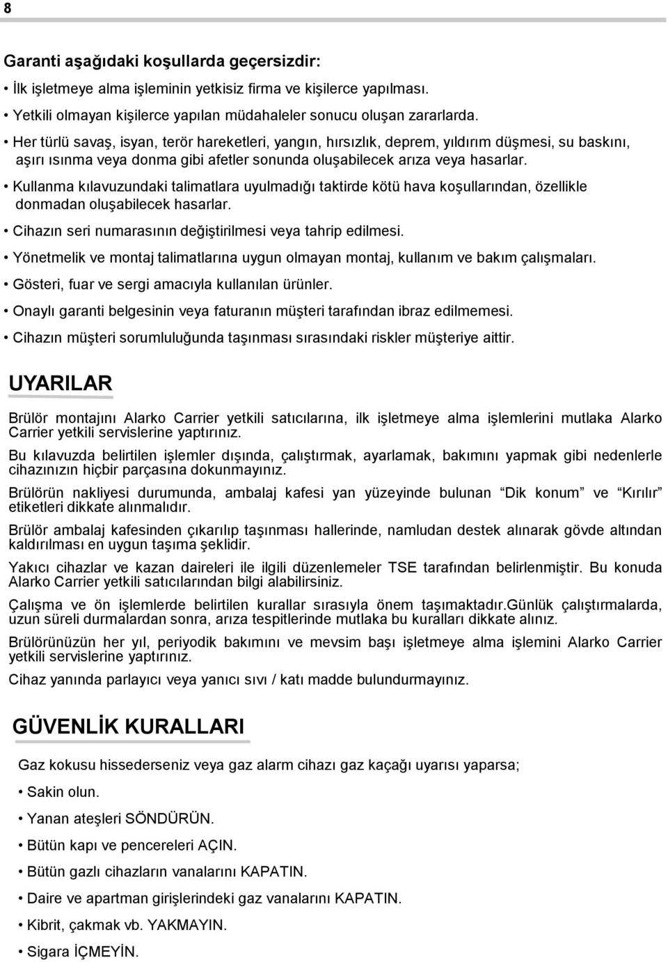 Kullanma kılavuzundaki talimatlara uyulmadığı taktirde kötü hava koşullarından, özellikle donmadan oluşabilecek hasarlar. Cihazın seri numarasının değiştirilmesi veya tahrip edilmesi.