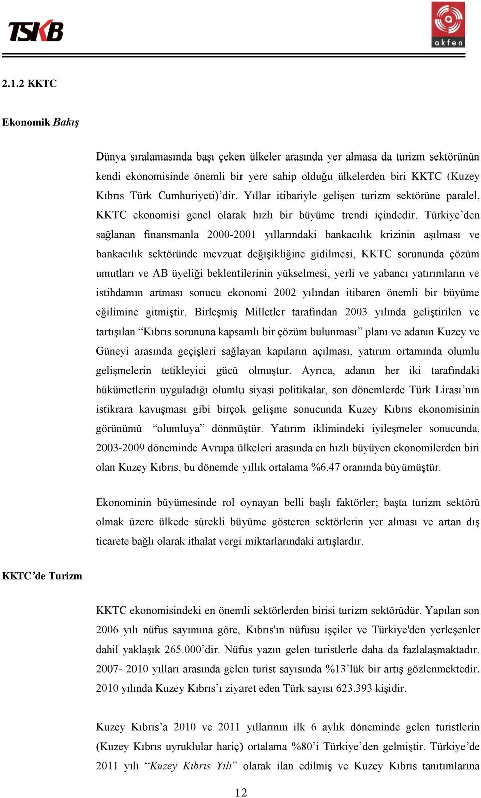 Türkiye den sağlanan finansmanla 2000-2001 yıllarındaki bankacılık krizinin aşılması ve bankacılık sektöründe mevzuat değişikliğine gidilmesi, KKTC sorununda çözüm umutları ve AB üyeliği