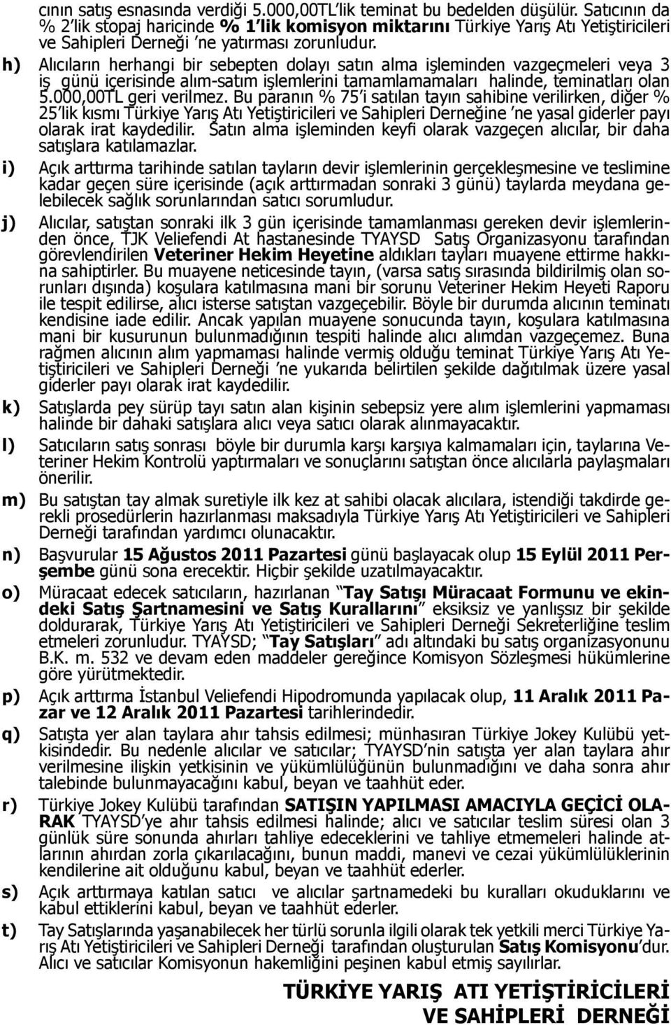 h) Alıcıların herhangi bir sebepten dolayı satın alma işleminden vazgeçmeleri veya 3 iş günü içerisinde alım-satım işlemlerini tamamlamamaları halinde, teminatları olan 5.000,00TL geri verilmez.