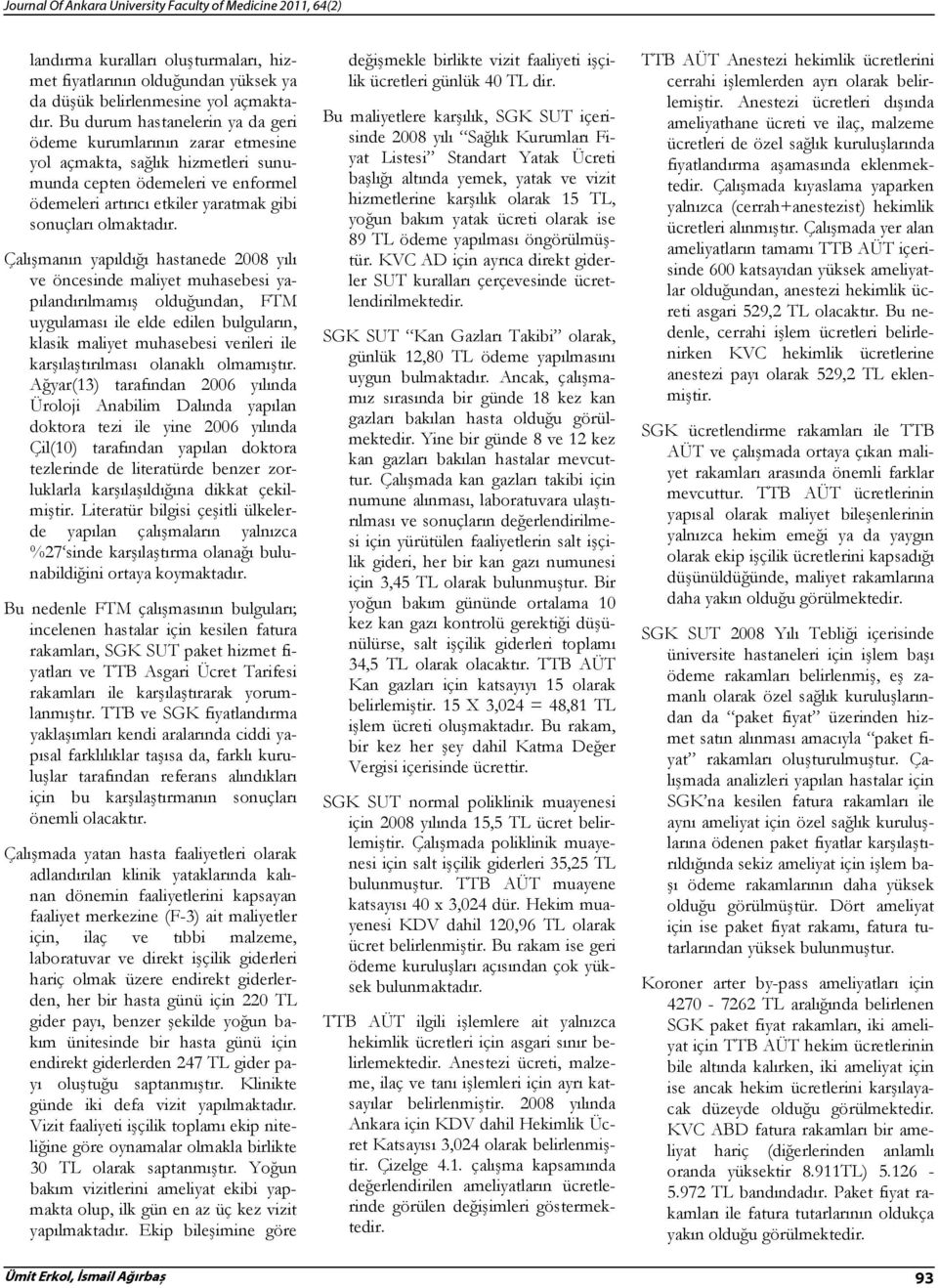 Çalışmanın yapıldığı hastanede 2008 yılı ve öncesinde maliyet muhasebesi yapılandırılmamış olduğundan, FTM uygulaması ile elde edilen bulguların, klasik maliyet muhasebesi verileri ile