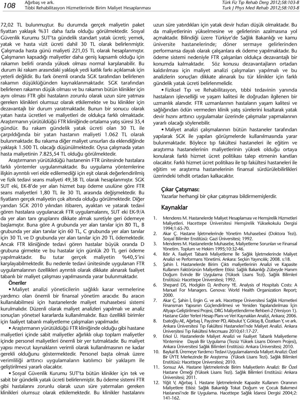 Sosyal Güvenlik Kurumu SUT ta gündelik standart yatak ücreti; yemek, yatak ve hasta vizit ücreti dahil 30 TL olarak belirlenmiştir. Çalışmada hasta günü maliyeti 221,05 TL olarak hesaplanmıştır.