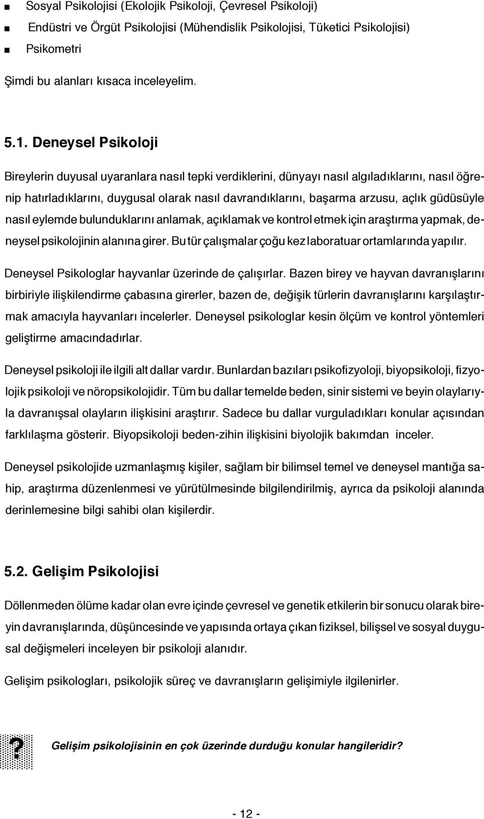 güdüsüyle nasıl eylemde bulunduklarını anlamak, açıklamak ve kontrol etmek için araştırma yapmak, deneysel psikolojinin alanına girer. Bu tür çalışmalar çoğu kez laboratuar ortamlarında yapılır.