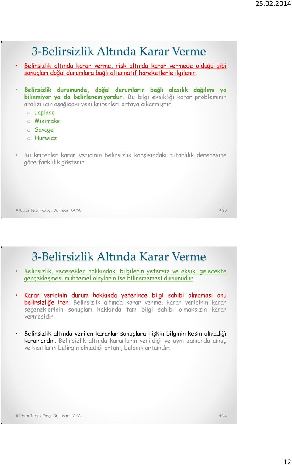 Bu bilgi eksikliği karar probleminin analizi için aşağıdaki yeni kriterleri ortaya çıkarmıştır: o Laplace o Minimaks o Savage o Hurwicz Bu kriterler karar vericinin belirsizlik karşısındaki