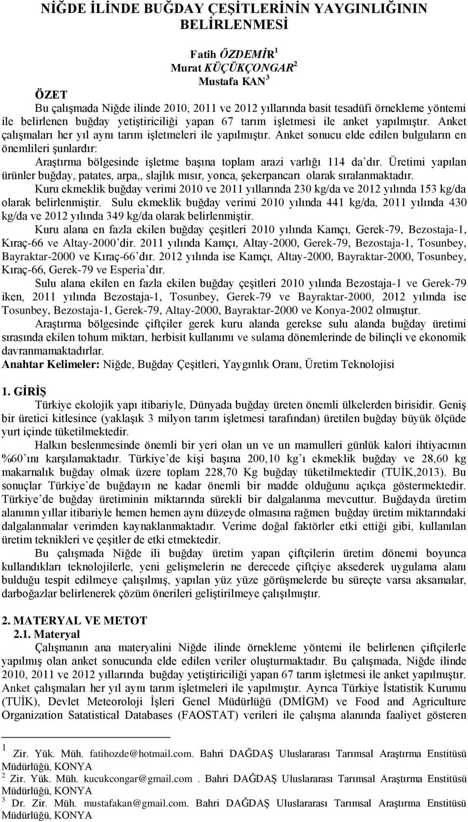 Anket sonucu elde edilen bulguların en önemlileri şunlardır: Araştırma bölgesinde işletme başına toplam arazi varlığı 114 da dır.