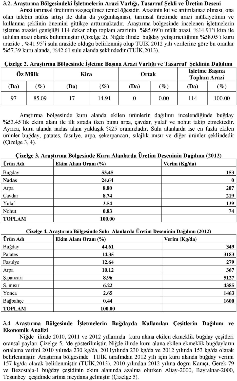 Araştırma bölgesinde incelenen işletmelerin işletme arazisi genişliği 114 dekar olup toplam arazinin %85.09 u mülk arazi, %14.91 i kira ile tutulan arazi olarak bulunmuştur (Çizelge 2).