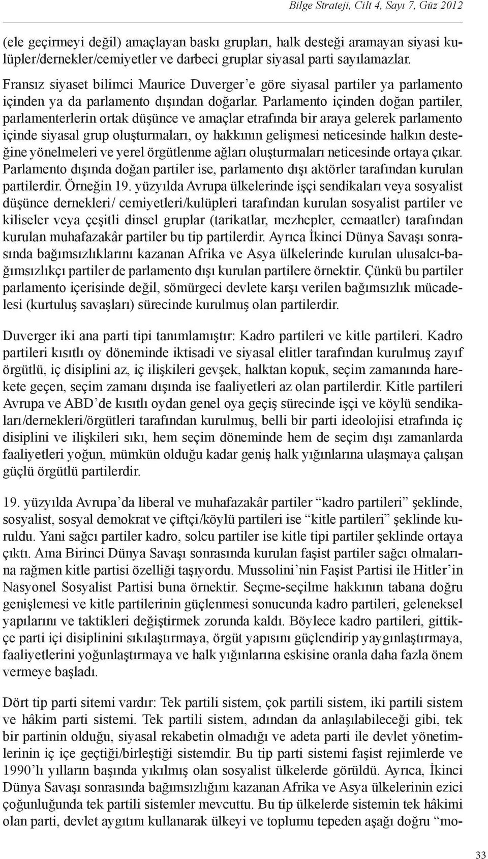 Parlamento içinden doğan partiler, parlamenterlerin ortak düşünce ve amaçlar etrafında bir araya gelerek parlamento içinde siyasal grup oluşturmaları, oy hakkının gelişmesi neticesinde halkın