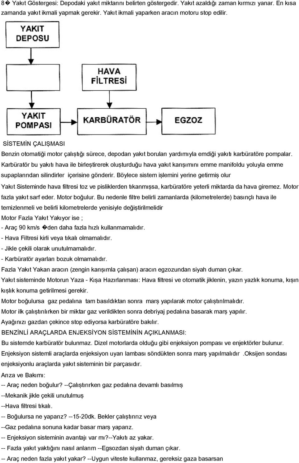 Karbüratör bu yakıtı hava ile birleştirerek oluşturduğu hava yakıt karışımını emme manifoldu yoluyla emme supaplarından silindirler içerisine gönderir.