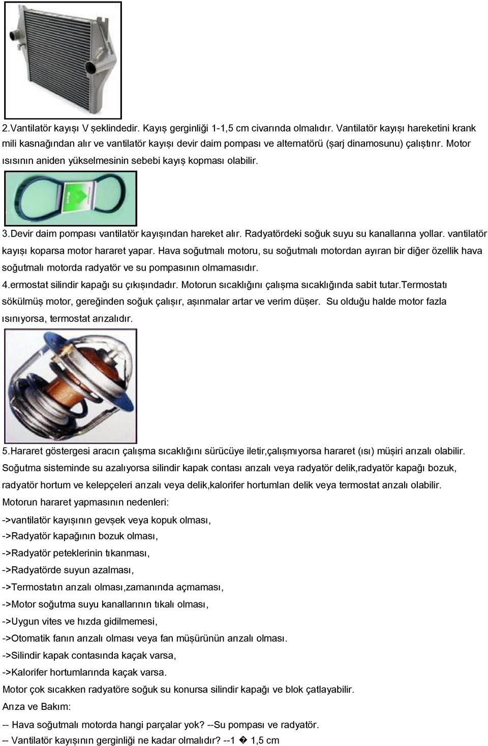 Motor ısısının aniden yükselmesinin sebebi kayış kopması olabilir. 3.Devir daim pompası vantilatör kayışından hareket alır. Radyatördeki soğuk suyu su kanallarına yollar.