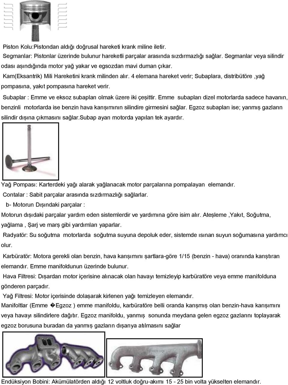 4 elemana hareket verir; Subaplara, distribütöre,yağ pompasına, yakıt pompasına hareket verir. Subaplar : Emme ve eksoz subapları olmak üzere iki çeşittir.