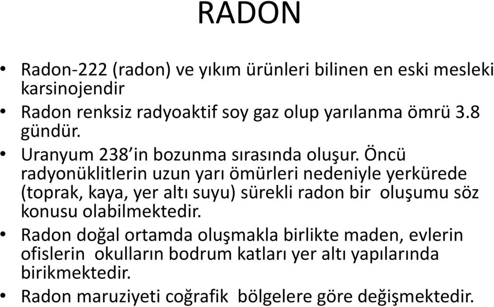 Öncü radyonüklitlerin uzun yarı ömürleri nedeniyle yerkürede (toprak, kaya, yer altı suyu) sürekli radon bir oluşumu söz konusu