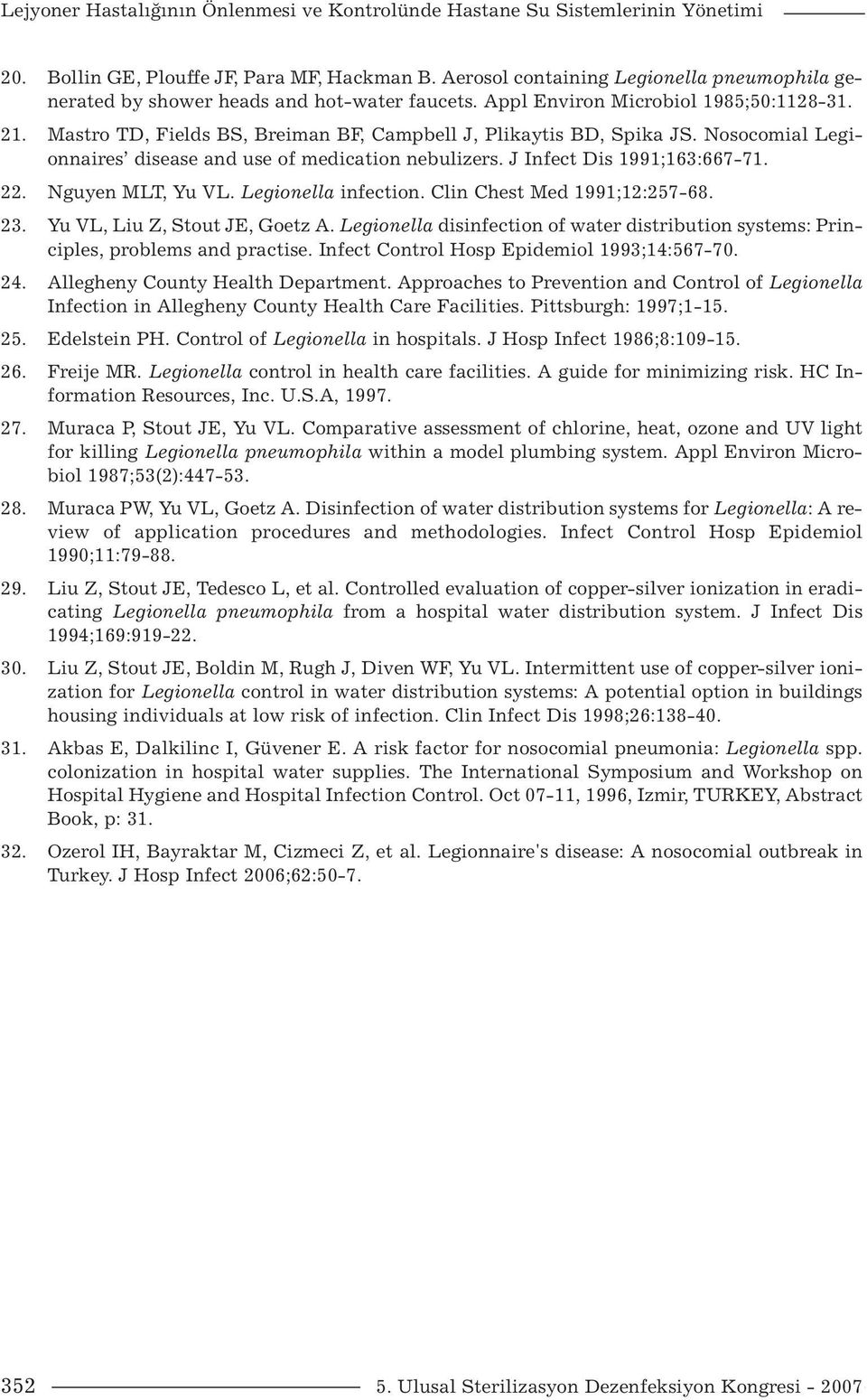 Mastro TD, Fields BS, Breiman BF, Campbell J, Plikaytis BD, Spika JS. Nosocomial Legionnaires disease and use of medication nebulizers. J Infect Dis 1991;163:667-71. 22. Nguyen MLT, Yu VL.