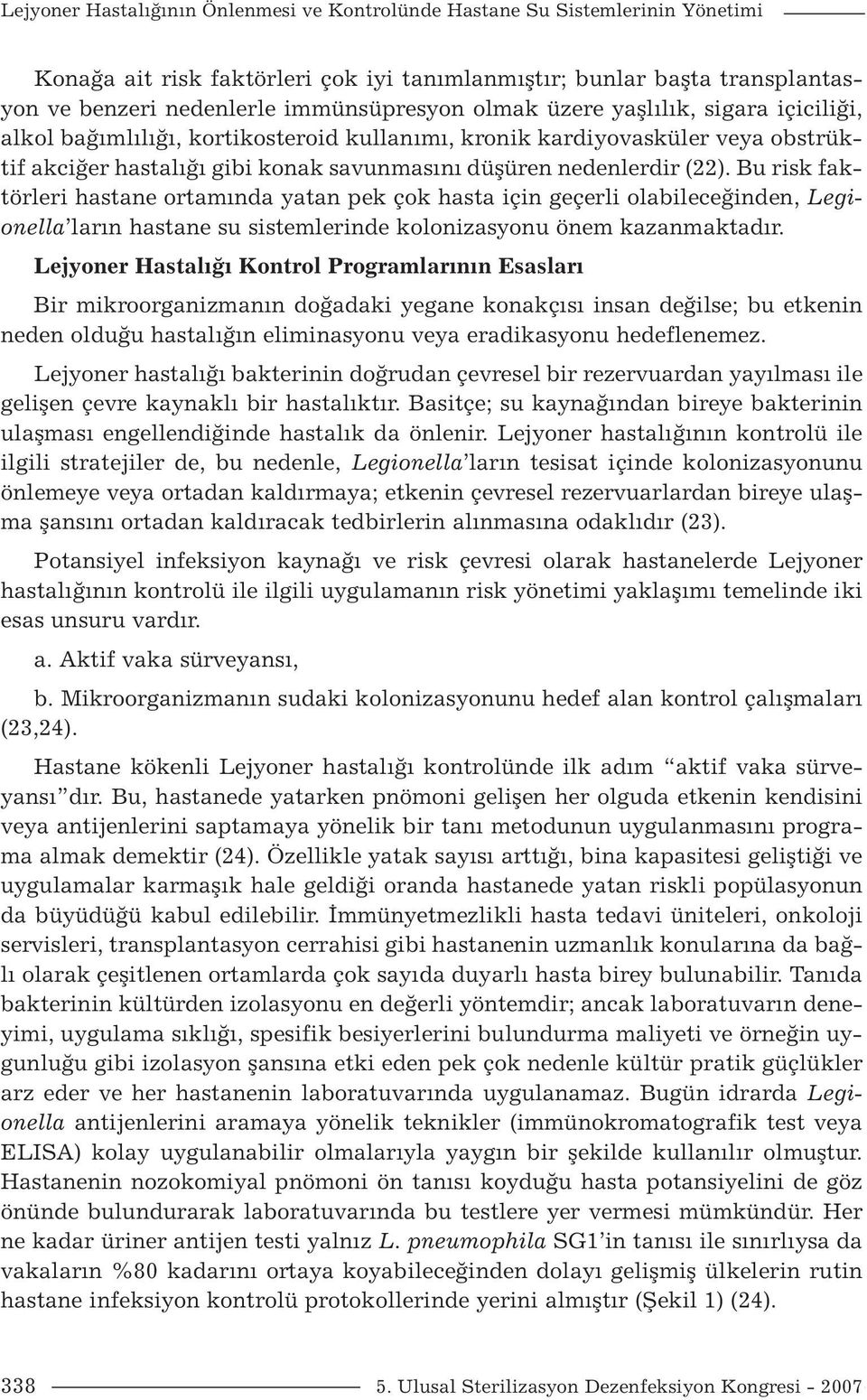 Bu risk faktörleri hastane ortamında yatan pek çok hasta için geçerli olabileceğinden, Legionella ların hastane su sistemlerinde kolonizasyonu önem kazanmaktadır.