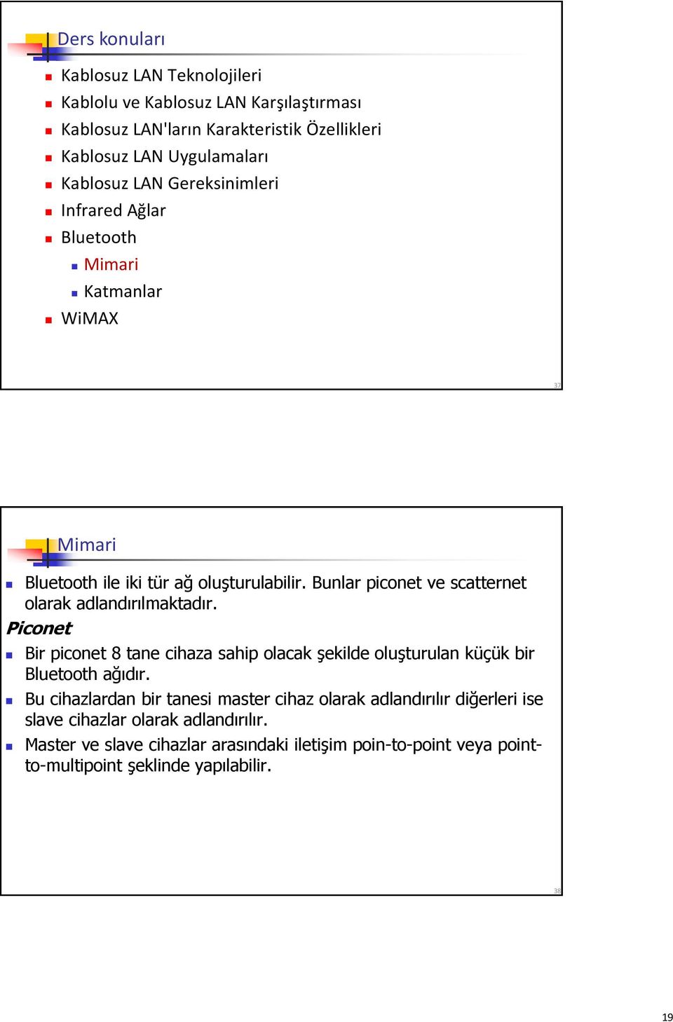 Bunlar piconet ve scatternet olarak adlandırılmaktadır. Piconet Bir piconet 8 tane cihaza sahip olacak şekilde oluşturulan küçük bir Bluetooth ağıdır.