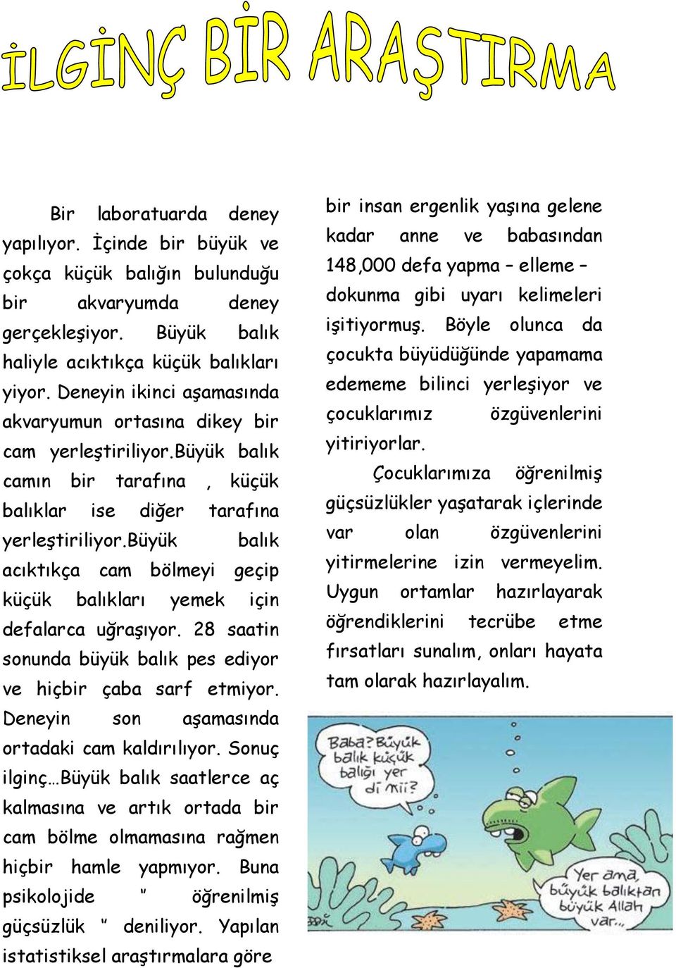 büyük balık acıktıkça cam bölmeyi geçip küçük balıkları yemek için defalarca uğraşıyor. 28 saatin sonunda büyük balık pes ediyor ve hiçbir çaba sarf etmiyor.