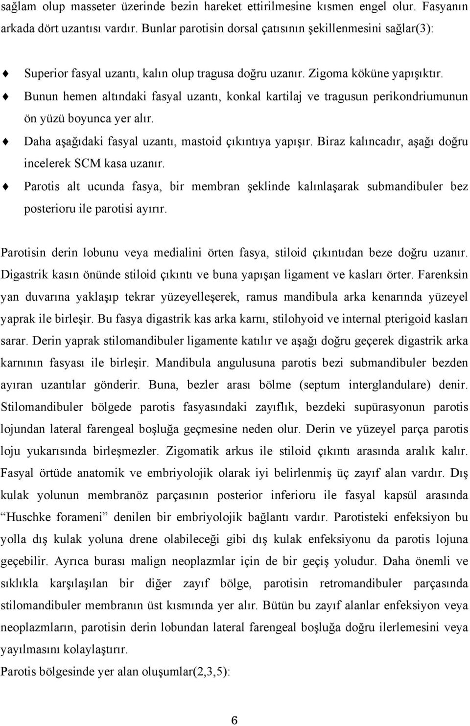 Bunun hemen altındaki fasyal uzantı, konkal kartilaj ve tragusun perikondriumunun ön yüzü boyunca yer alır. Daha aşağıdaki fasyal uzantı, mastoid çıkıntıya yapışır.